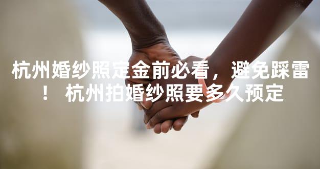 杭州婚纱照定金前必看，避免踩雷！ 杭州拍婚纱照要